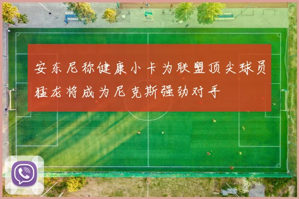 安东尼称健康小卡为联盟顶尖球员猛龙将成为尼克斯强劲对手