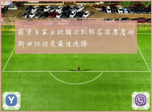 薪资专家分析骑士队阵容深厚詹姆斯回归仍是最佳选择