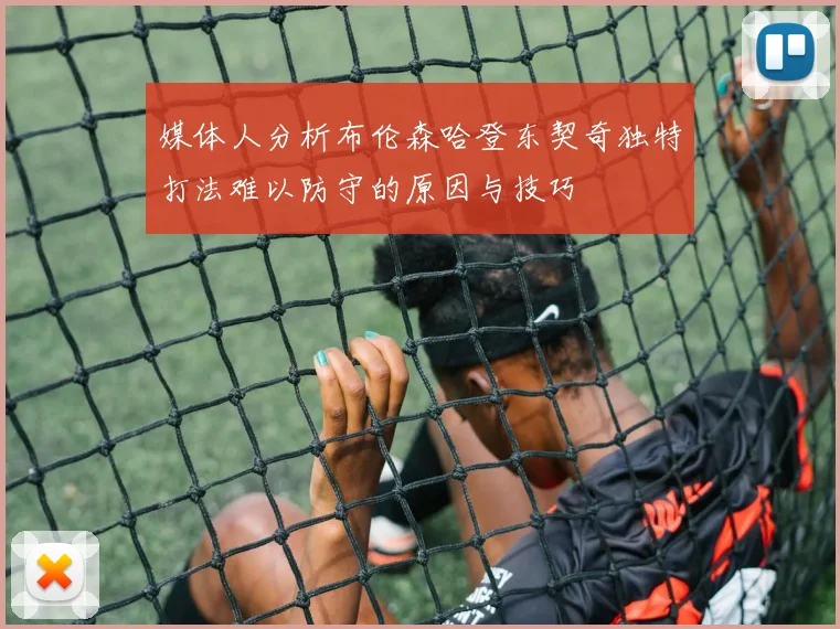 媒体人分析布伦森哈登东契奇独特打法难以防守的原因与技巧