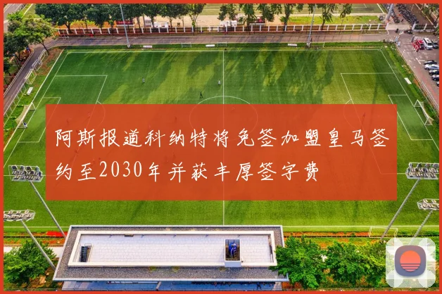 阿斯报道科纳特将免签加盟皇马签约至2030年并获丰厚签字费