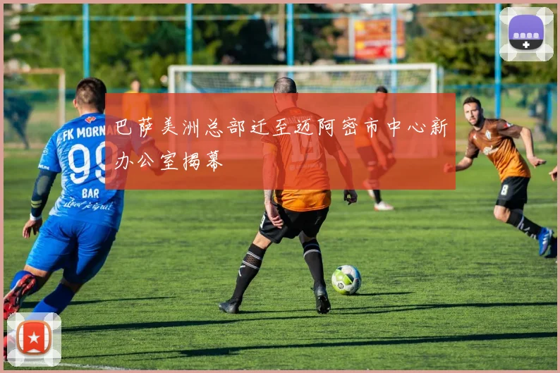 巴萨美洲总部迁至迈阿密市中心新办公室揭幕