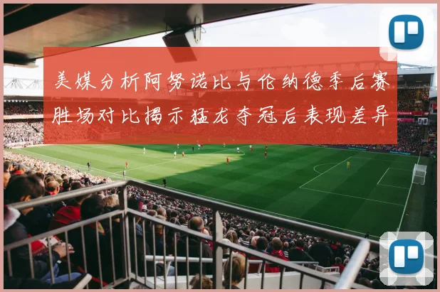美媒分析阿努诺比与伦纳德季后赛胜场对比揭示猛龙夺冠后表现差异