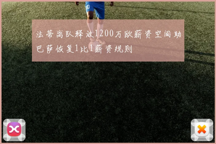 法蒂离队释放1200万欧薪资空间助巴萨恢复1比1薪资规则