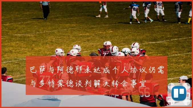 巴萨与阿德耶米达成个人协议仍需与多特蒙德谈判解决转会事宜