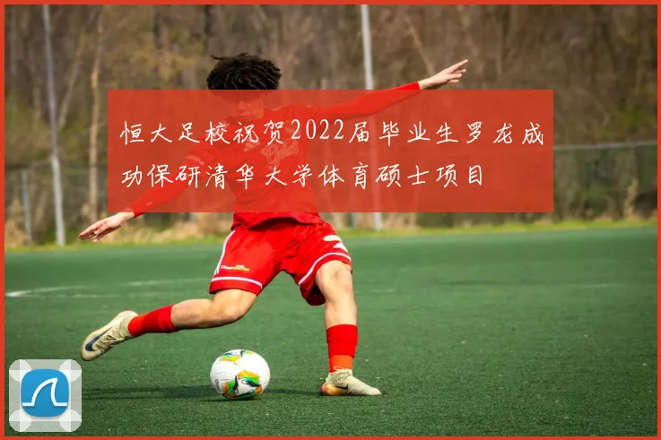 恒大足校祝贺2022届毕业生罗龙成功保研清华大学体育硕士项目