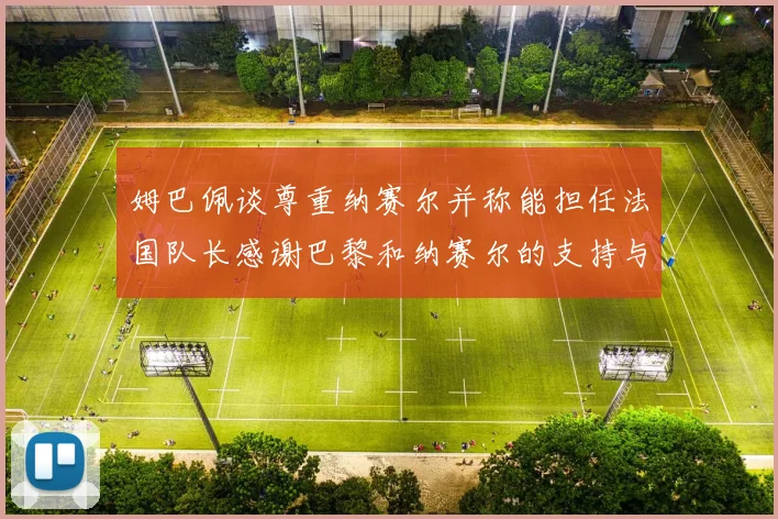 姆巴佩谈尊重纳赛尔并称能担任法国队长感谢巴黎和纳赛尔的支持与帮助