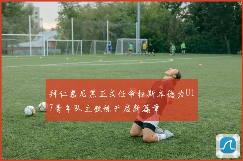 拜仁慕尼黑正式任命拉斯本德为U17青年队主教练开启新篇章