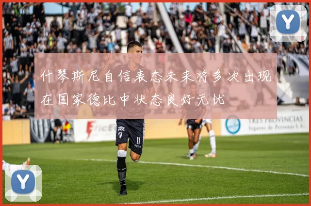 什琴斯尼自信表态未来将多次出现在国家德比中状态良好无忧