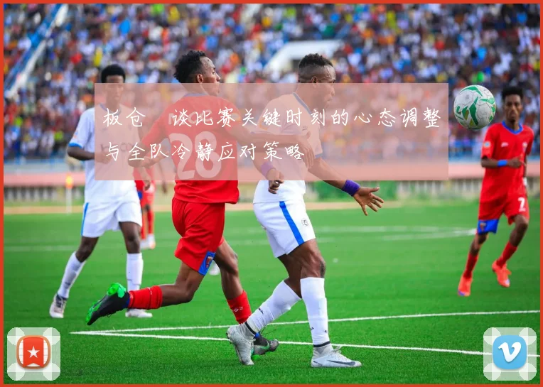 板仓滉谈比赛关键时刻的心态调整与全队冷静应对策略